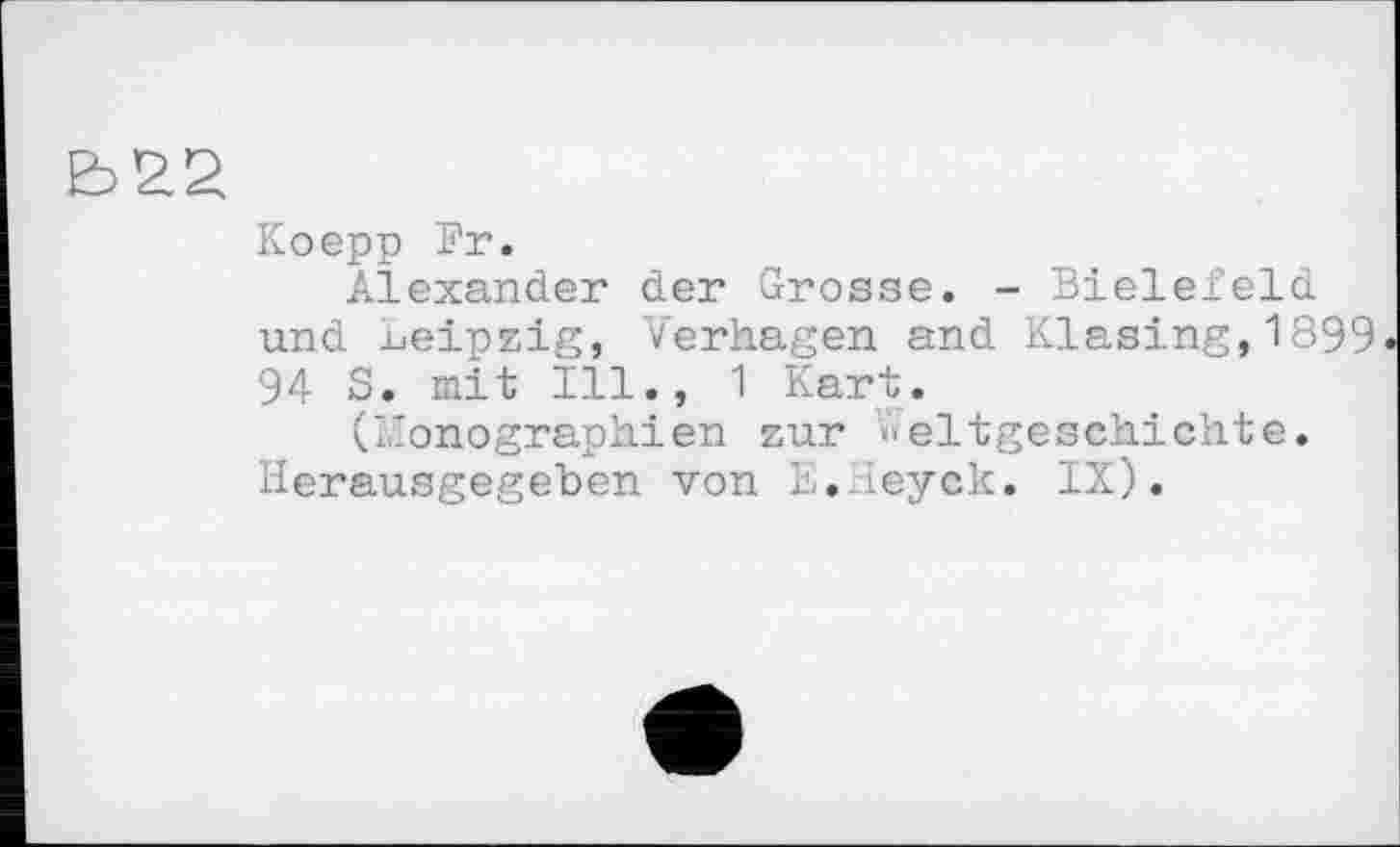 ﻿Koepp Fr.
Alexander der Grosse. - Bielefeld und Leipzig, Verhagen and Klasing,1899 94 S. mit Ill., 1 Kart.
(Monographien zur Weltgeschichte. Herausgegeben von E.Heyck. IX).